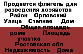 Продаётся флигель для разведения хозяйства › Район ­ Орловский › Улица ­ Степная  › Дом ­ 6 › Общая площадь дома ­ 42 › Площадь участка ­ 3 500 - Ростовская обл. Недвижимость » Дома, коттеджи, дачи продажа   